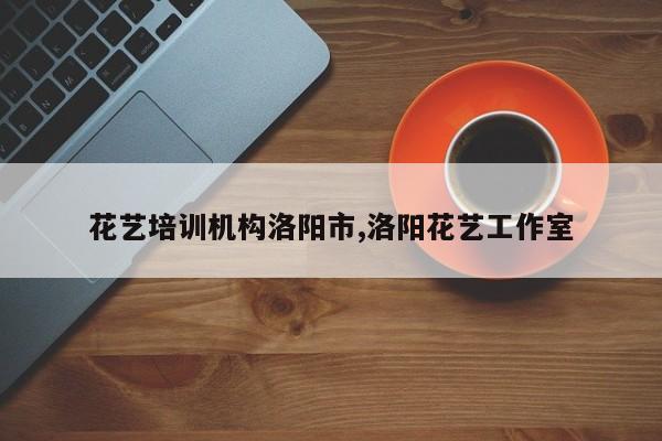 花艺培训机构洛阳市,洛阳花艺工作室